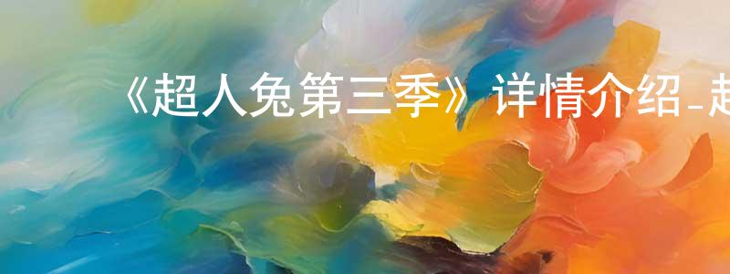 蔡巧云发布《超人兔第三季》详情介绍_超人兔第三季已完结在线观看_超人兔第三季迅雷下载_欧美动漫